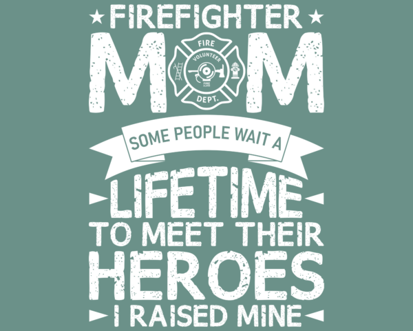 Firefighter Mom. Some people wait a lifetime to meet their hero. I raised mine