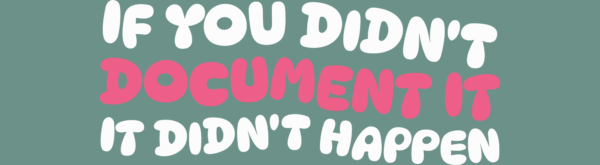If you didn't document it, it didn't happen