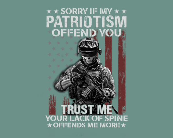 Sorry if my Patriotism Offends you. Trust Me, your lack of spine offends me more