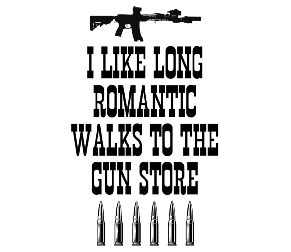 I like long romantic walks to the gun store