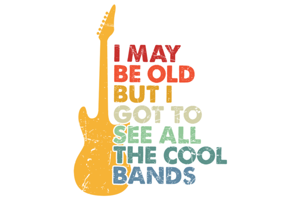 I may be old but I got to see all the cool bands