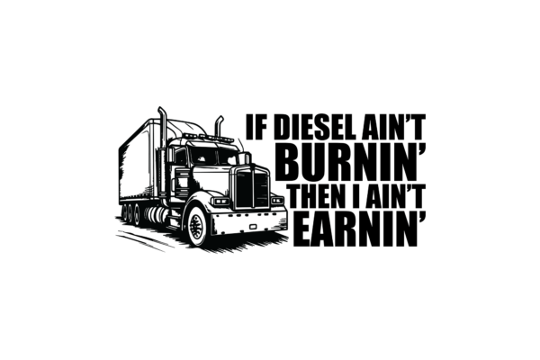 If diesel ain't burnin, then I ain't earnin