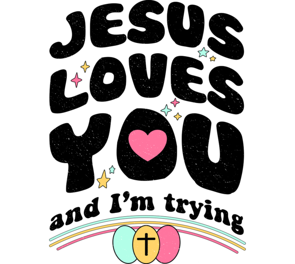 Jesus loves you and I'm trying