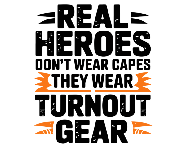 Real heroes don't wear capes they wear turnout gear