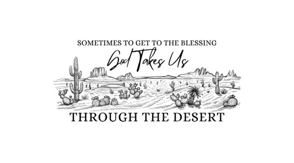 sometimes to Get to the blessing, God takes us through the desert