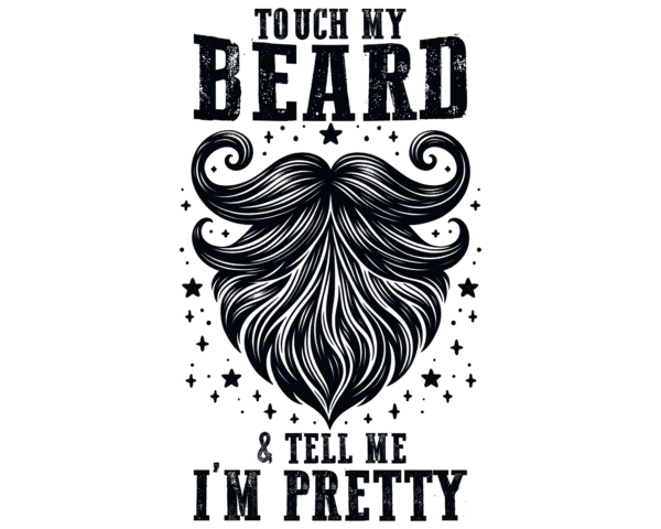 Touch my beard and tell me I'm Pretty
