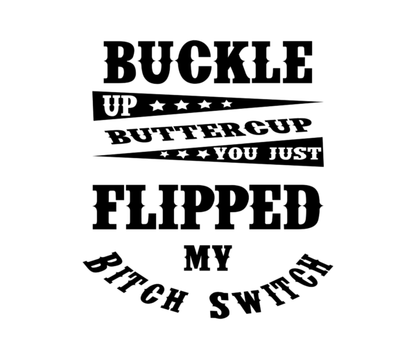 Buckle-Up-Buttercup-Just-Flipped-My-Bitch-Switch