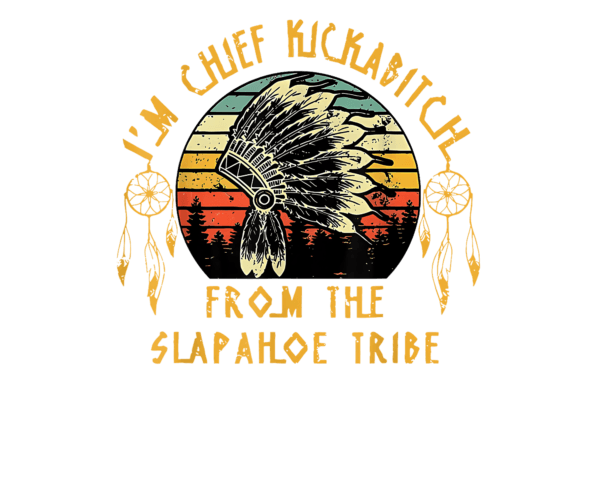 I'm Chief Kickabitch from the Slapahoe Tribe