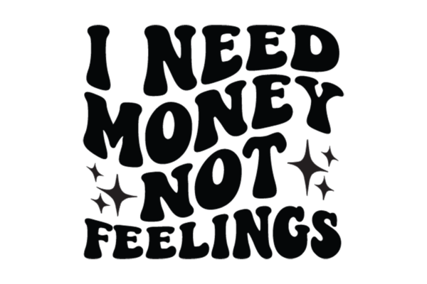 I need Money Not Feelings