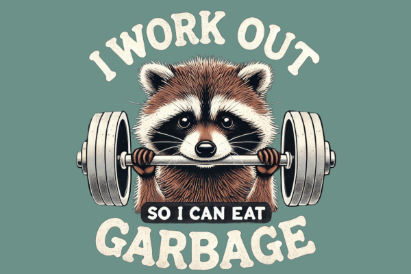 I work out so I can eat Garbage