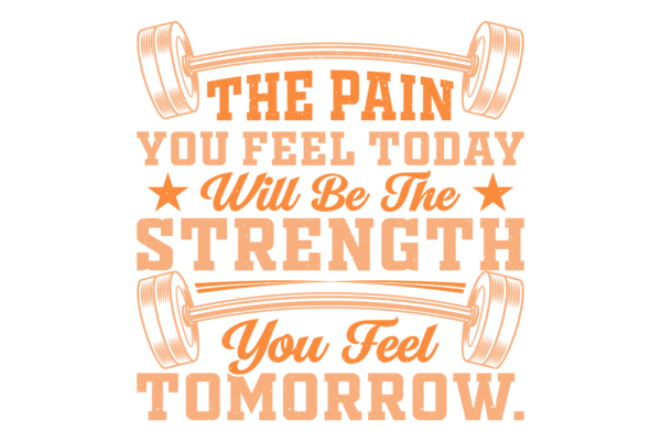 The Pain you Feel Today Will Be the Strength you Feel Tomorrow