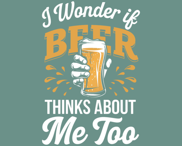 I Wonder If Beer Thinks About Me Too