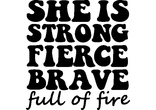 She is Strong, Fierce, Brave, Full of Fire