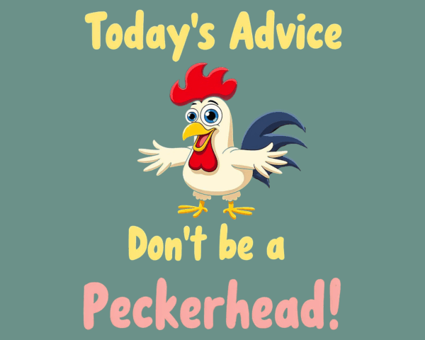 Today's Advice. Don't be a Peckerhead