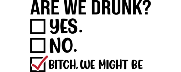 Are we drunk? Bitch we might be