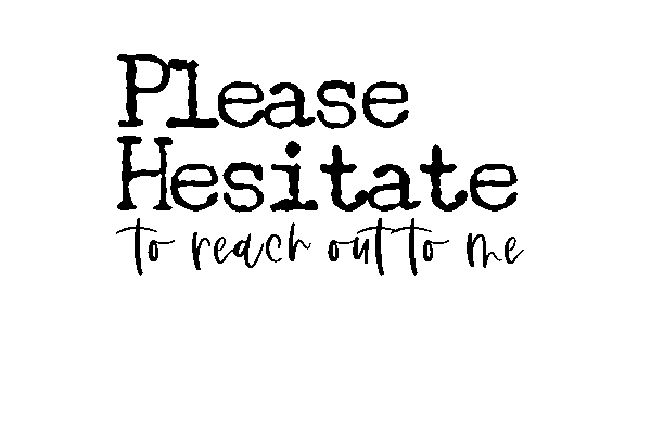 Please Hesitate to Reach Out to Me