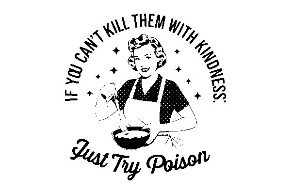 If you Can't kill them with kindness